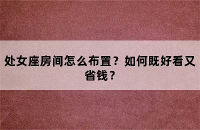 处女座房间怎么布置？如何既好看又省钱？