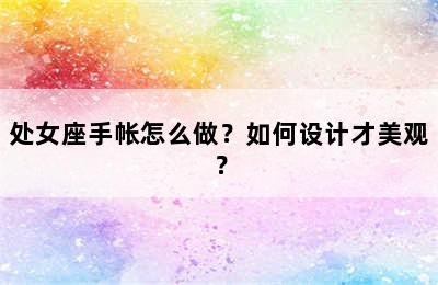 处女座手帐怎么做？如何设计才美观？