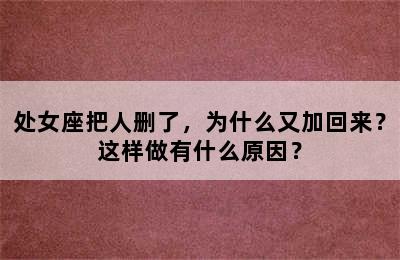 处女座把人删了，为什么又加回来？这样做有什么原因？
