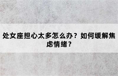 处女座担心太多怎么办？如何缓解焦虑情绪？
