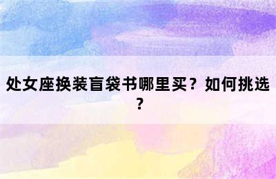 处女座换装盲袋书哪里买？如何挑选？