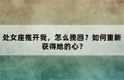 处女座推开我，怎么挽回？如何重新获得她的心？