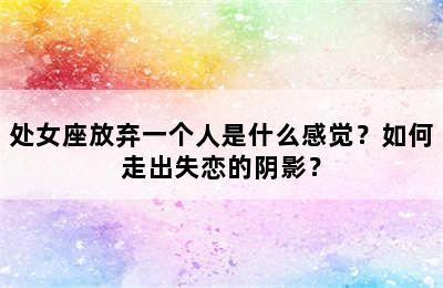 处女座放弃一个人是什么感觉？如何走出失恋的阴影？