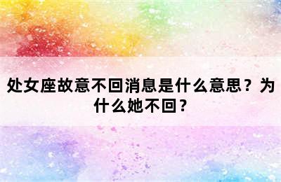 处女座故意不回消息是什么意思？为什么她不回？