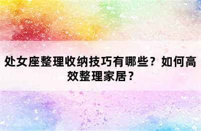 处女座整理收纳技巧有哪些？如何高效整理家居？