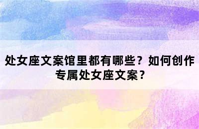 处女座文案馆里都有哪些？如何创作专属处女座文案？