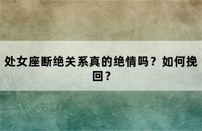 处女座断绝关系真的绝情吗？如何挽回？