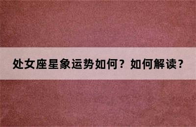 处女座星象运势如何？如何解读？