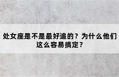 处女座是不是最好追的？为什么他们这么容易搞定？