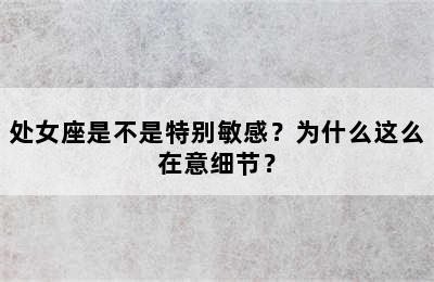 处女座是不是特别敏感？为什么这么在意细节？
