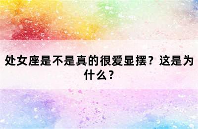 处女座是不是真的很爱显摆？这是为什么？
