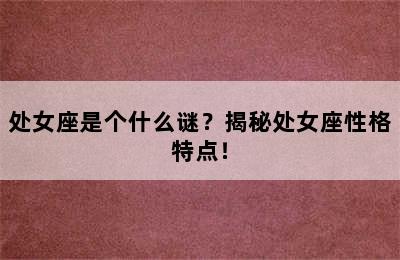 处女座是个什么谜？揭秘处女座性格特点！