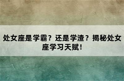 处女座是学霸？还是学渣？揭秘处女座学习天赋！