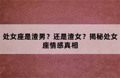 处女座是渣男？还是渣女？揭秘处女座情感真相