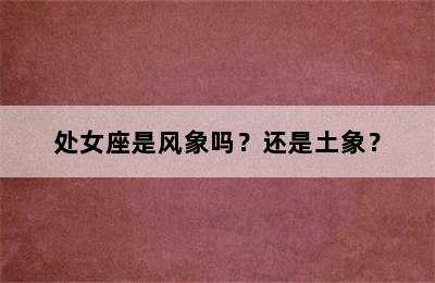 处女座是风象吗？还是土象？