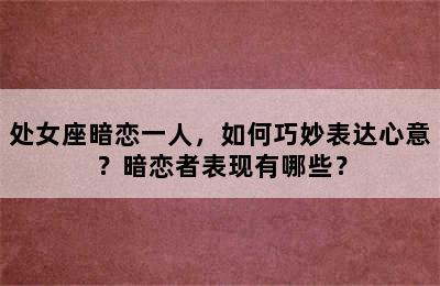 处女座暗恋一人，如何巧妙表达心意？暗恋者表现有哪些？
