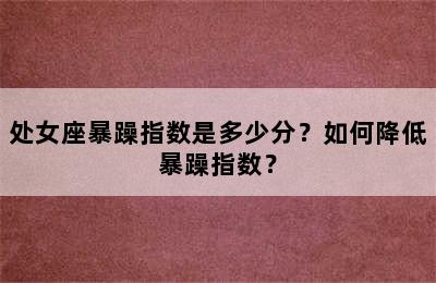处女座暴躁指数是多少分？如何降低暴躁指数？