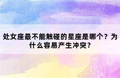 处女座最不能触碰的星座是哪个？为什么容易产生冲突？