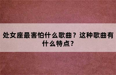 处女座最害怕什么歌曲？这种歌曲有什么特点？