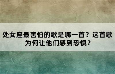 处女座最害怕的歌是哪一首？这首歌为何让他们感到恐惧？