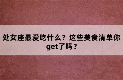处女座最爱吃什么？这些美食清单你get了吗？