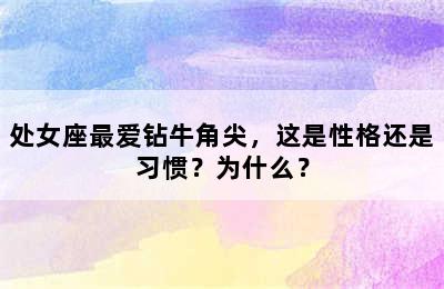 处女座最爱钻牛角尖，这是性格还是习惯？为什么？