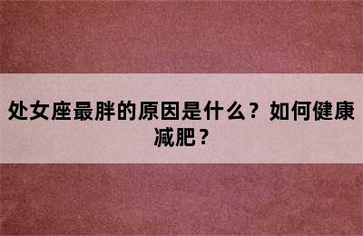 处女座最胖的原因是什么？如何健康减肥？