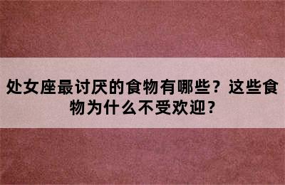 处女座最讨厌的食物有哪些？这些食物为什么不受欢迎？