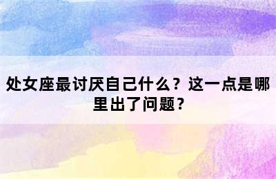 处女座最讨厌自己什么？这一点是哪里出了问题？