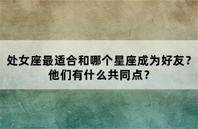 处女座最适合和哪个星座成为好友？他们有什么共同点？