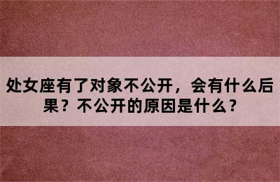 处女座有了对象不公开，会有什么后果？不公开的原因是什么？