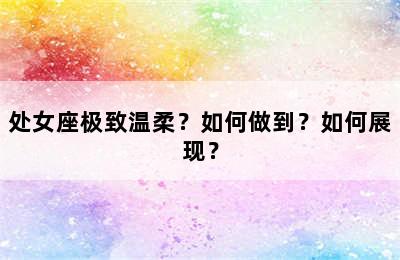 处女座极致温柔？如何做到？如何展现？