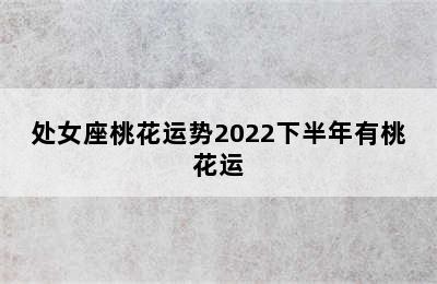 处女座桃花运势2022下半年有桃花运