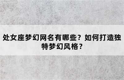 处女座梦幻网名有哪些？如何打造独特梦幻风格？