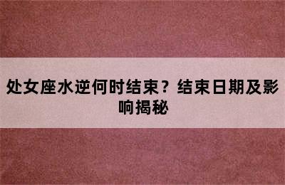 处女座水逆何时结束？结束日期及影响揭秘