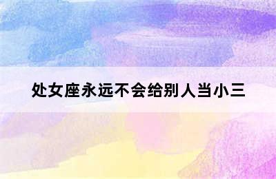 处女座永远不会给别人当小三