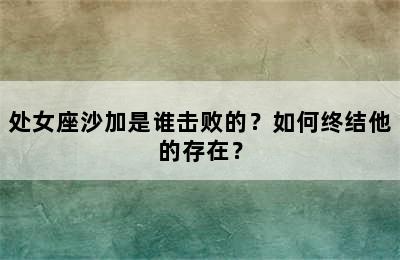 处女座沙加是谁击败的？如何终结他的存在？