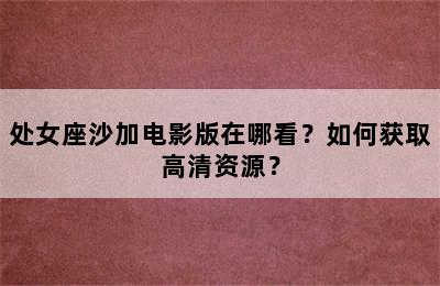 处女座沙加电影版在哪看？如何获取高清资源？