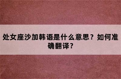 处女座沙加韩语是什么意思？如何准确翻译？