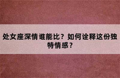 处女座深情谁能比？如何诠释这份独特情感？