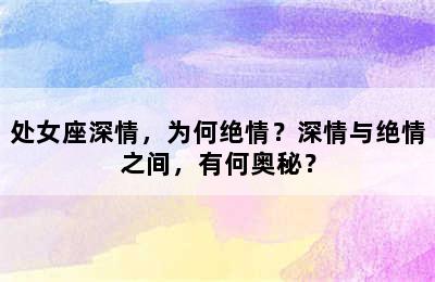 处女座深情，为何绝情？深情与绝情之间，有何奥秘？