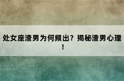 处女座渣男为何频出？揭秘渣男心理！