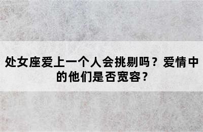 处女座爱上一个人会挑剔吗？爱情中的他们是否宽容？