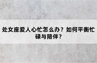 处女座爱人心忙怎么办？如何平衡忙碌与陪伴？