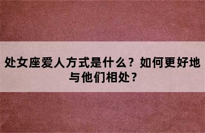 处女座爱人方式是什么？如何更好地与他们相处？
