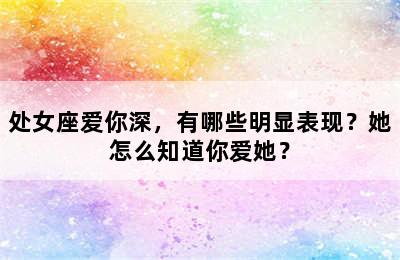 处女座爱你深，有哪些明显表现？她怎么知道你爱她？