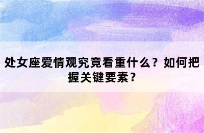 处女座爱情观究竟看重什么？如何把握关键要素？