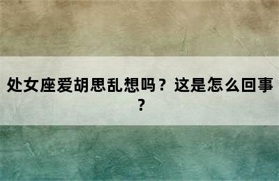 处女座爱胡思乱想吗？这是怎么回事？