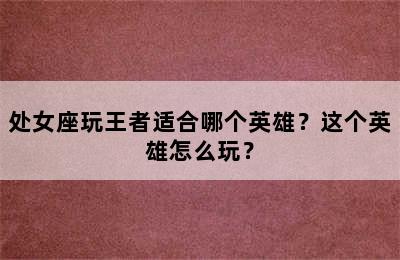 处女座玩王者适合哪个英雄？这个英雄怎么玩？