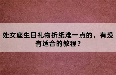 处女座生日礼物折纸难一点的，有没有适合的教程？